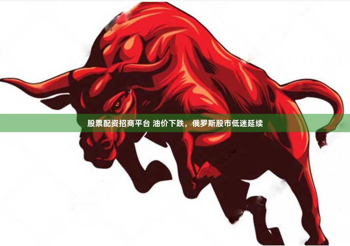 股票配资招商平台 油价下跌，俄罗斯股市低迷延续