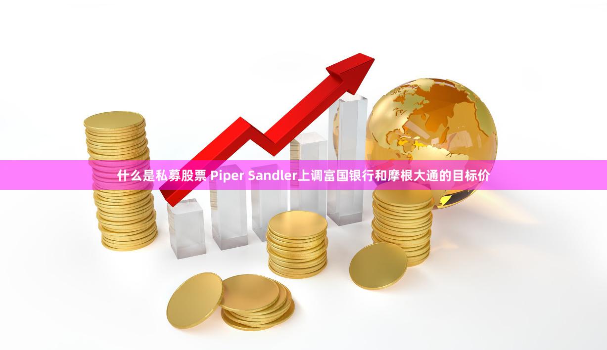 什么是私募股票 Piper Sandler上调富国银行和摩根大通的目标价