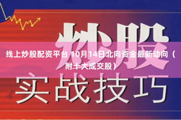 线上炒股配资平台 10月14日北向资金最新动向（附十大成交股）