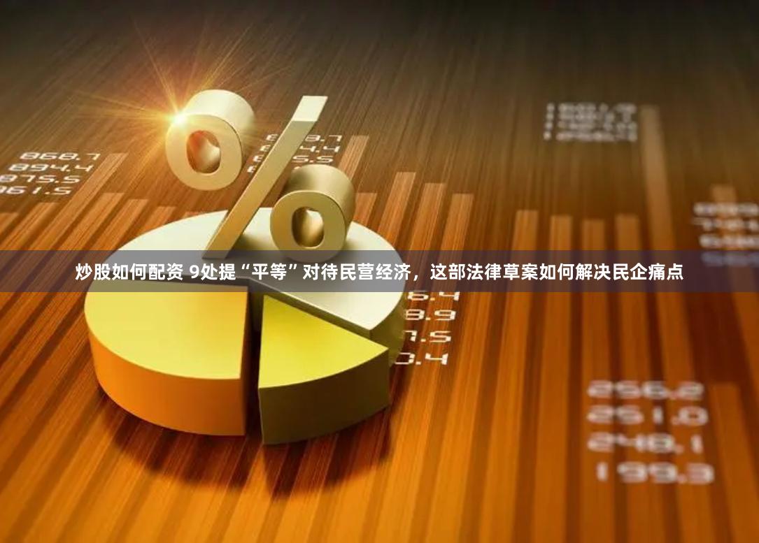 炒股如何配资 9处提“平等”对待民营经济，这部法律草案如何解决民企痛点