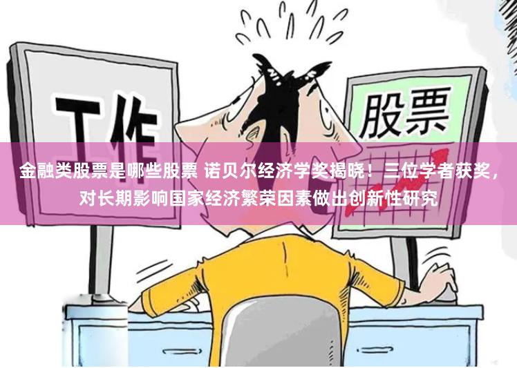 金融类股票是哪些股票 诺贝尔经济学奖揭晓！三位学者获奖，对长期影响国家经济繁荣因素做出创新性研究