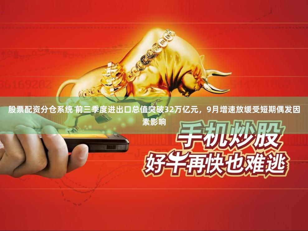 股票配资分仓系统 前三季度进出口总值突破32万亿元，9月增速放缓受短期偶发因素影响