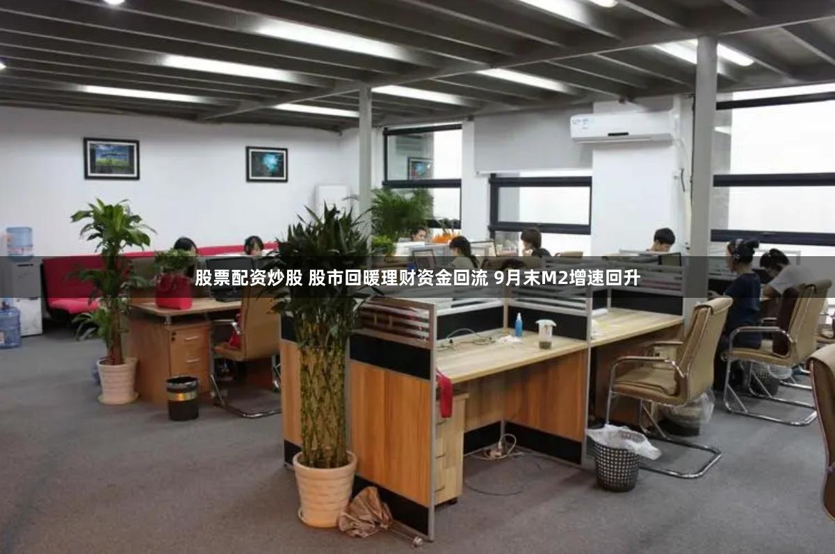 股票配资炒股 股市回暖理财资金回流 9月末M2增速回升
