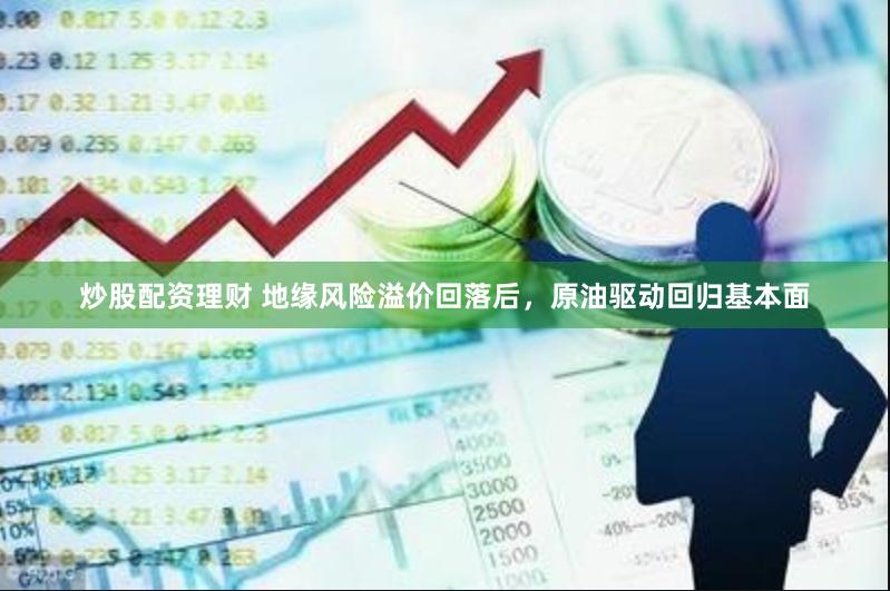 炒股配资理财 地缘风险溢价回落后，原油驱动回归基本面