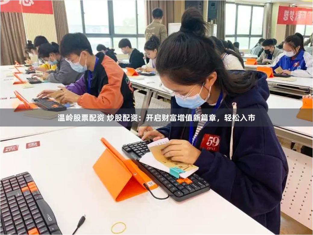 温岭股票配资 炒股配资：开启财富增值新篇章，轻松入市