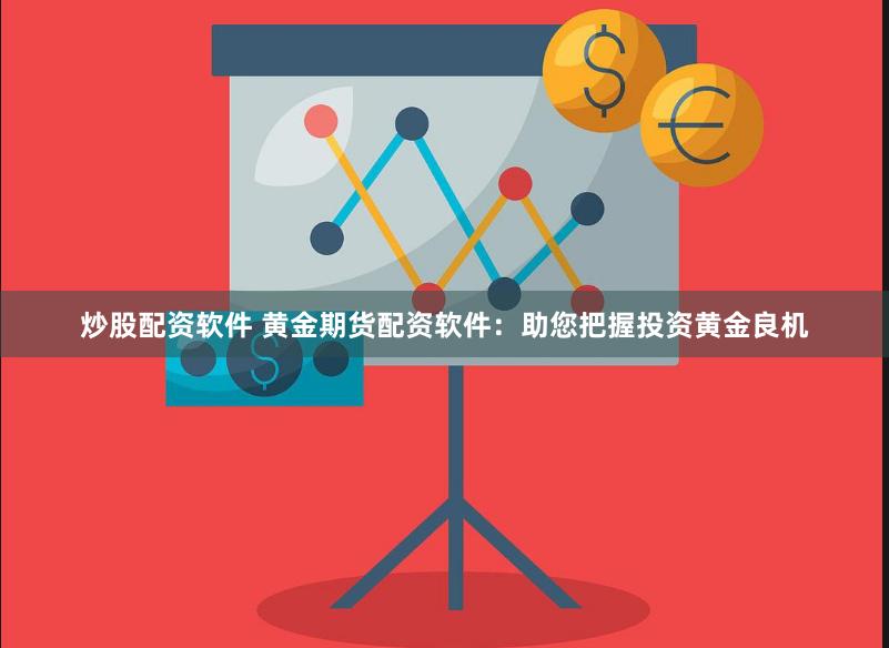 炒股配资软件 黄金期货配资软件：助您把握投资黄金良机