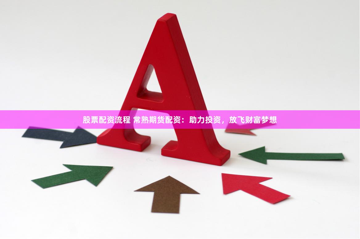股票配资流程 常熟期货配资：助力投资，放飞财富梦想