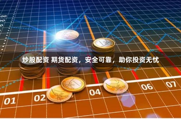 炒股配资 期货配资，安全可靠，助你投资无忧