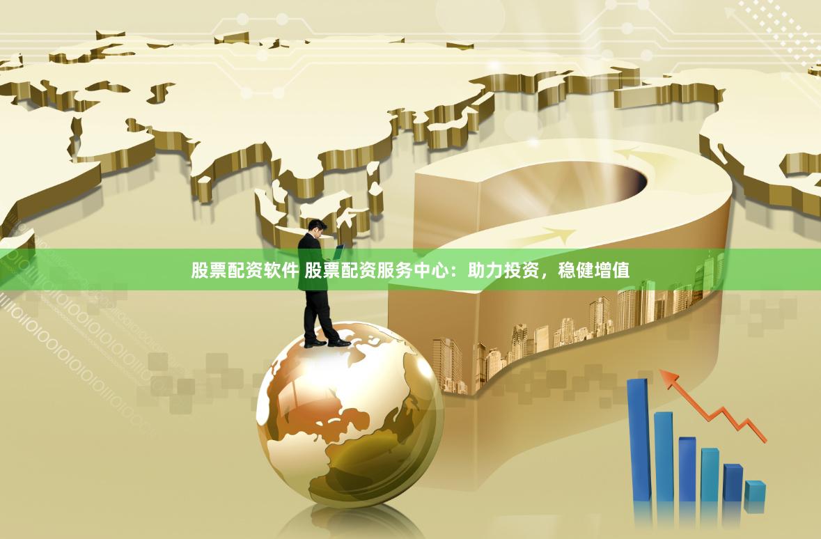 股票配资软件 股票配资服务中心：助力投资，稳健增值