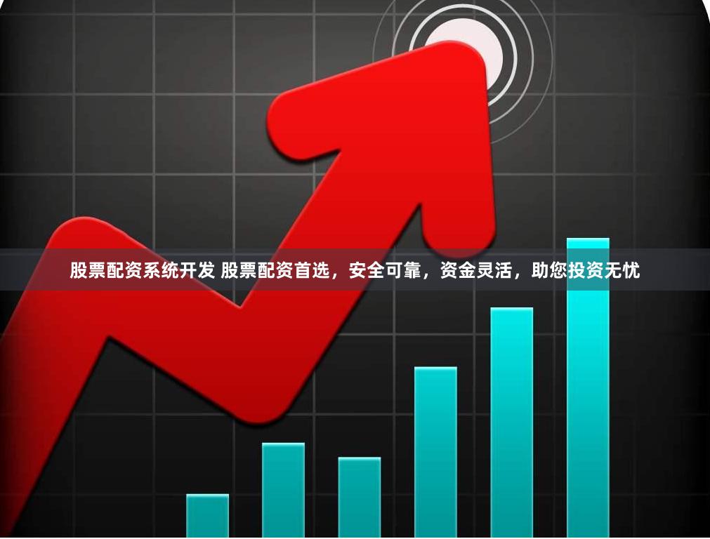 股票配资系统开发 股票配资首选，安全可靠，资金灵活，助您投资无忧