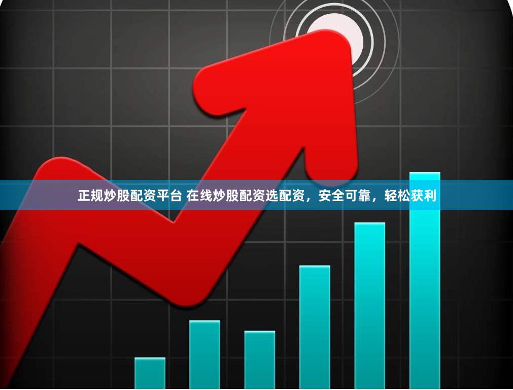 正规炒股配资平台 在线炒股配资选配资，安全可靠，轻松获利