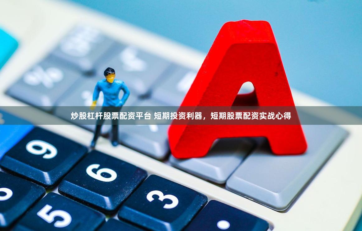 炒股杠杆股票配资平台 短期投资利器，短期股票配资实战心得