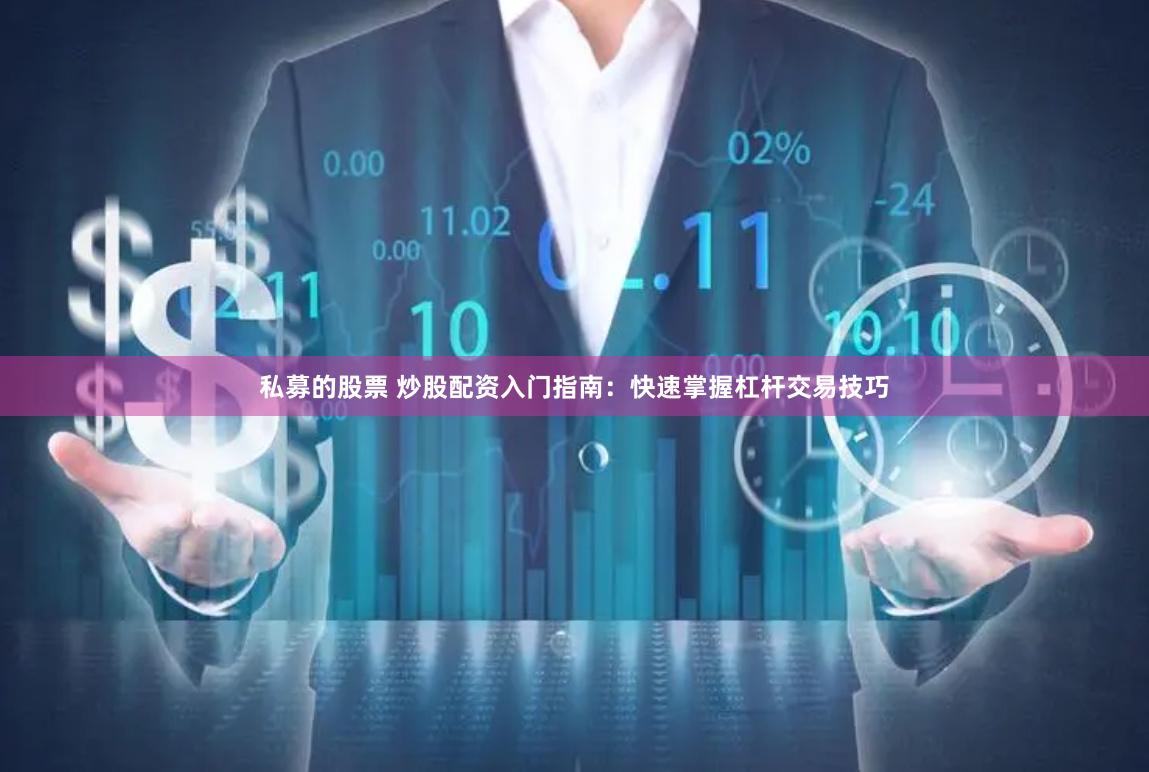 私募的股票 炒股配资入门指南：快速掌握杠杆交易技巧