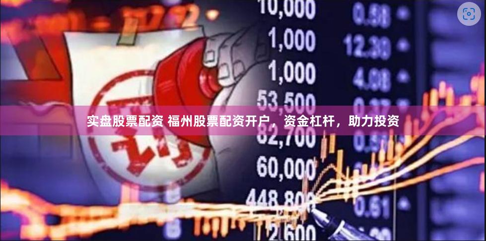 实盘股票配资 福州股票配资开户，资金杠杆，助力投资