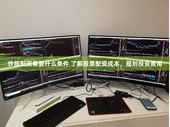 炒股配资需要什么条件 了解股票配资成本，规划投资费用