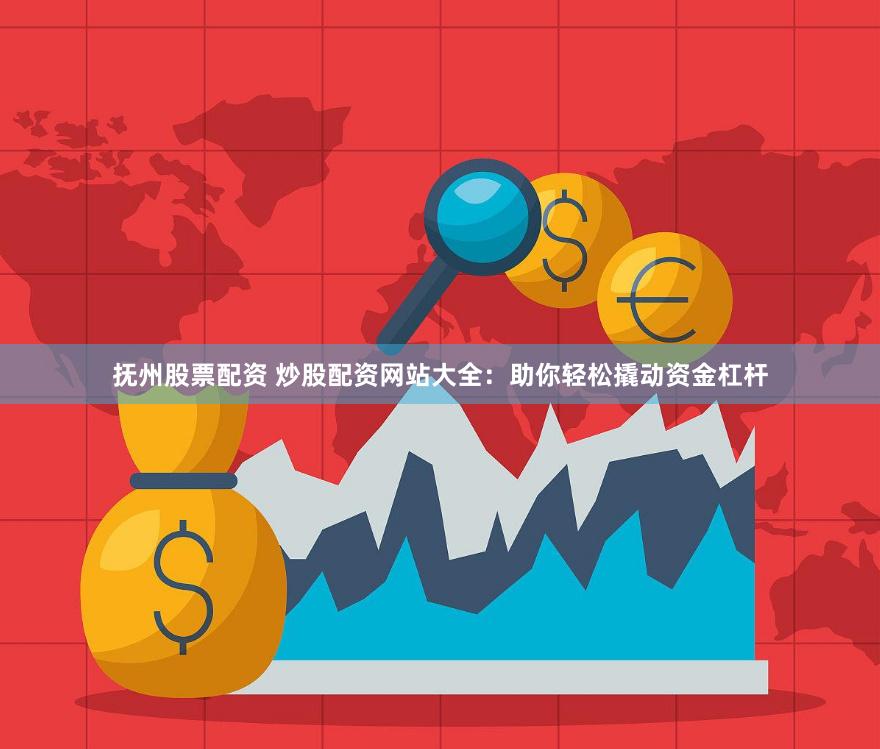 抚州股票配资 炒股配资网站大全：助你轻松撬动资金杠杆