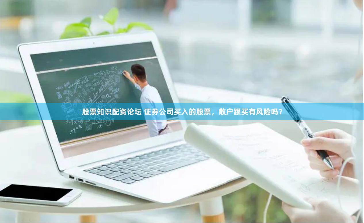 股票知识配资论坛 证券公司买入的股票，散户跟买有风险吗？