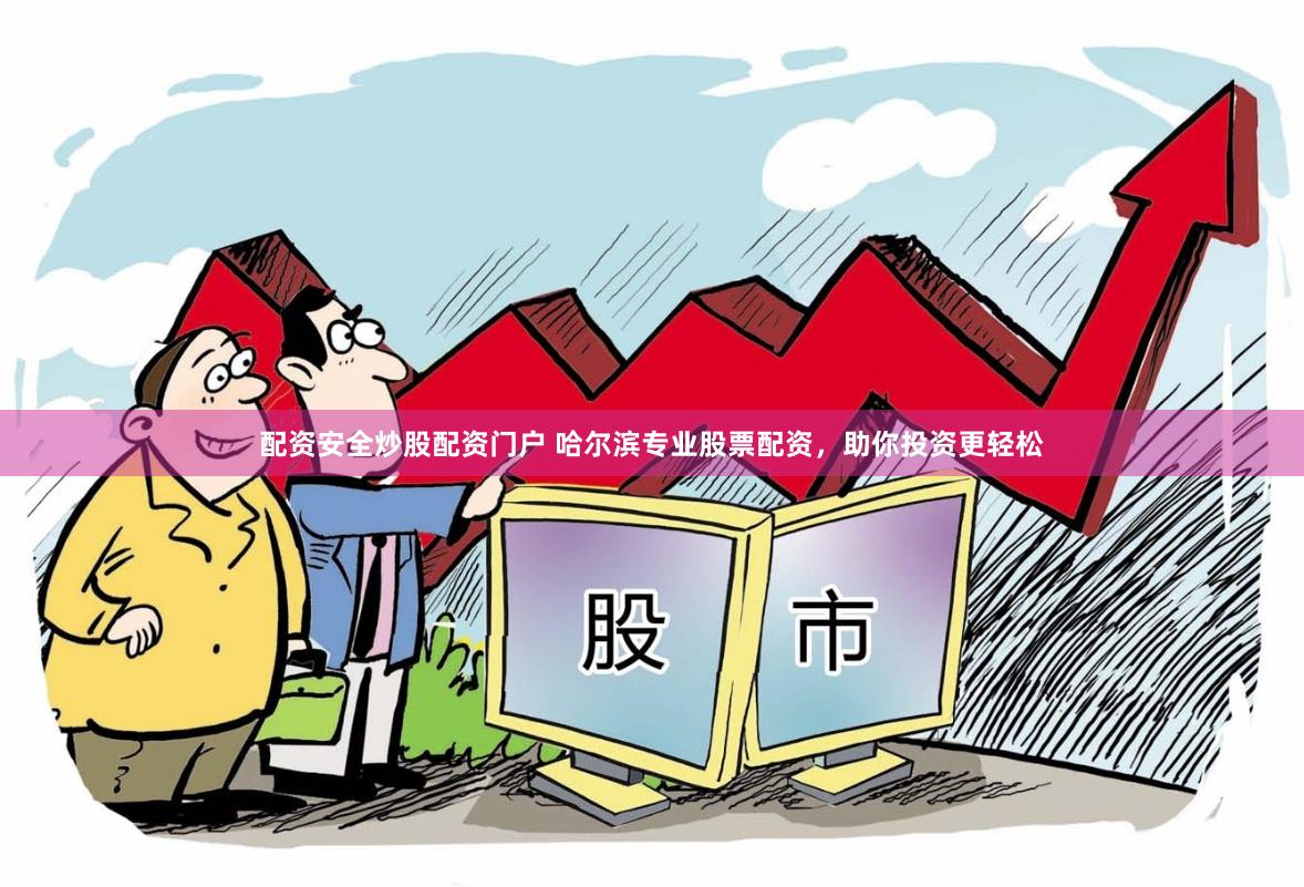 配资安全炒股配资门户 哈尔滨专业股票配资，助你投资更轻松