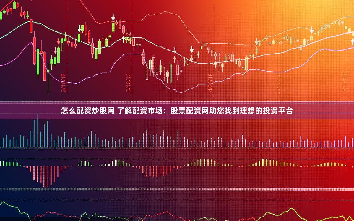 怎么配资炒股网 了解配资市场：股票配资网助您找到理想的投资平台