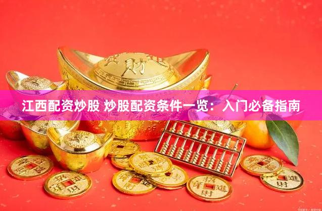 江西配资炒股 炒股配资条件一览：入门必备指南