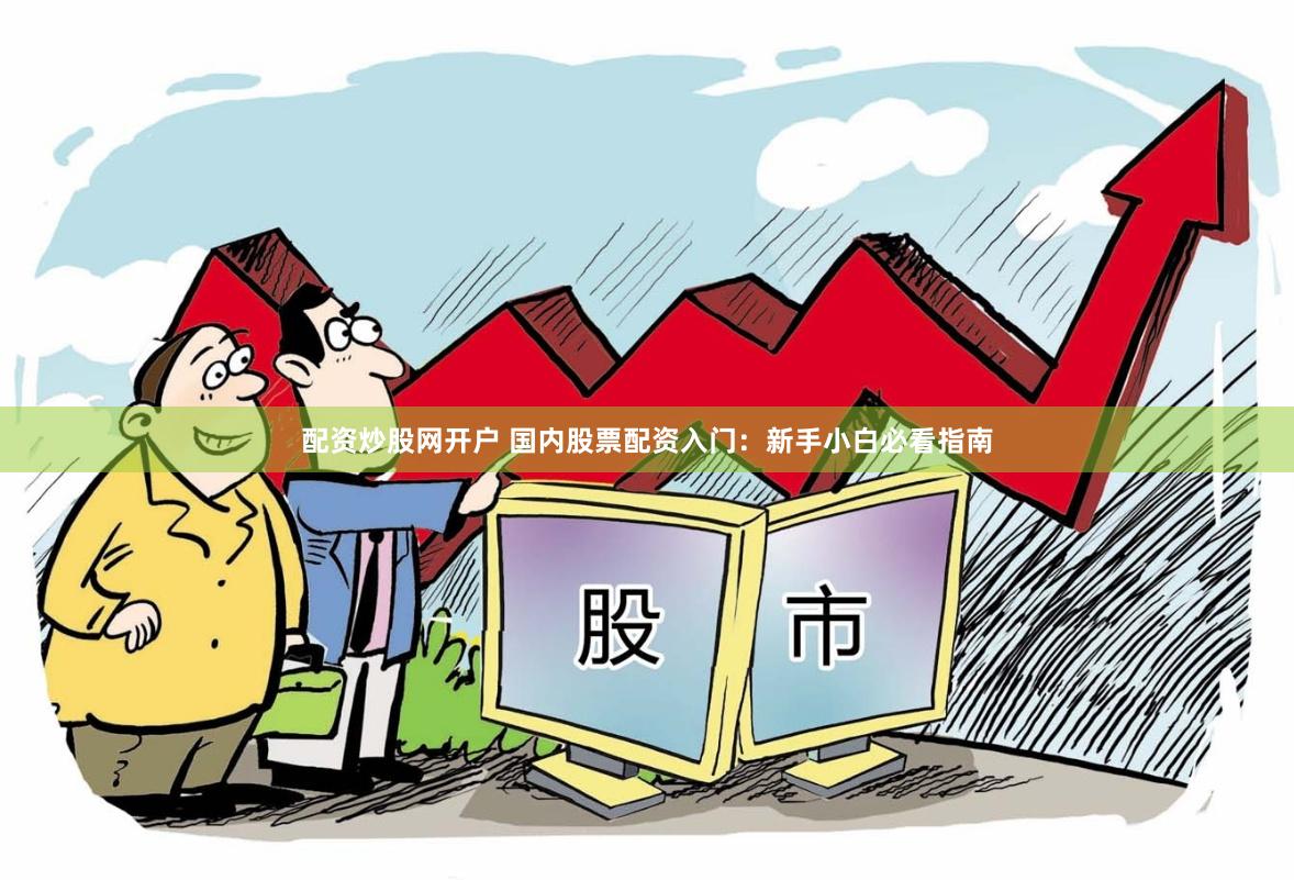 配资炒股网开户 国内股票配资入门：新手小白必看指南