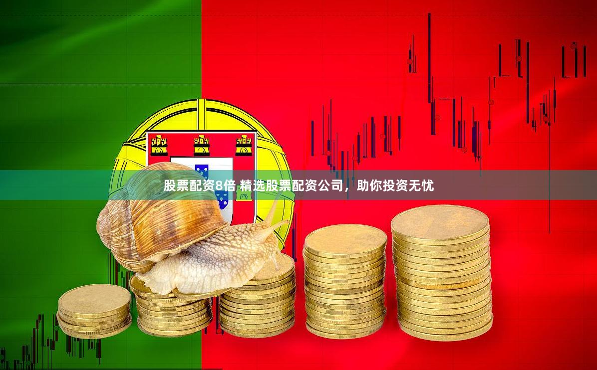股票配资8倍 精选股票配资公司，助你投资无忧