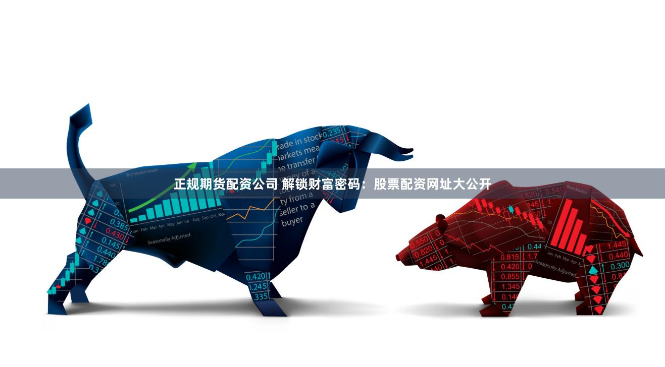 正规期货配资公司 解锁财富密码：股票配资网址大公开