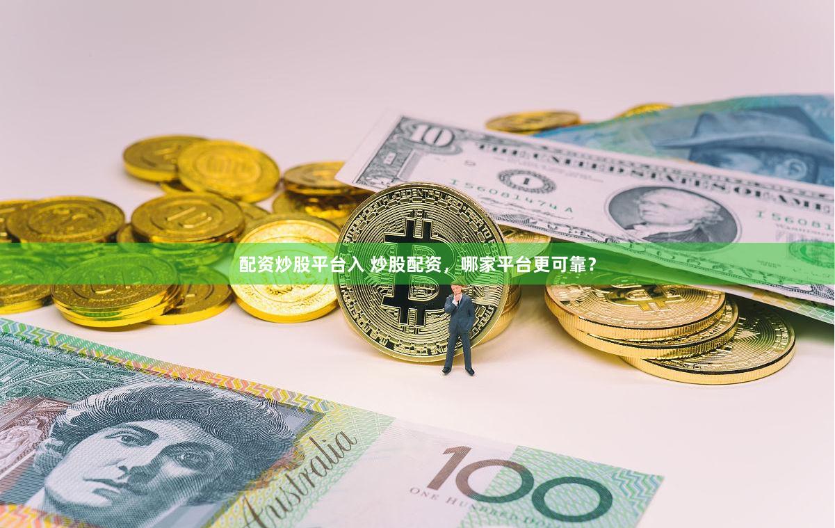 配资炒股平台入 炒股配资，哪家平台更可靠？