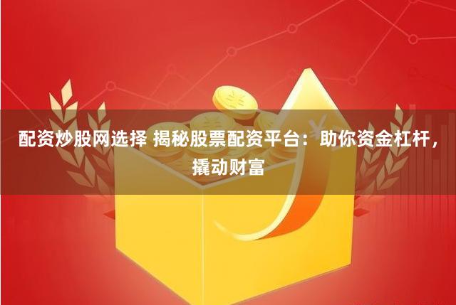 配资炒股网选择 揭秘股票配资平台：助你资金杠杆，撬动财富