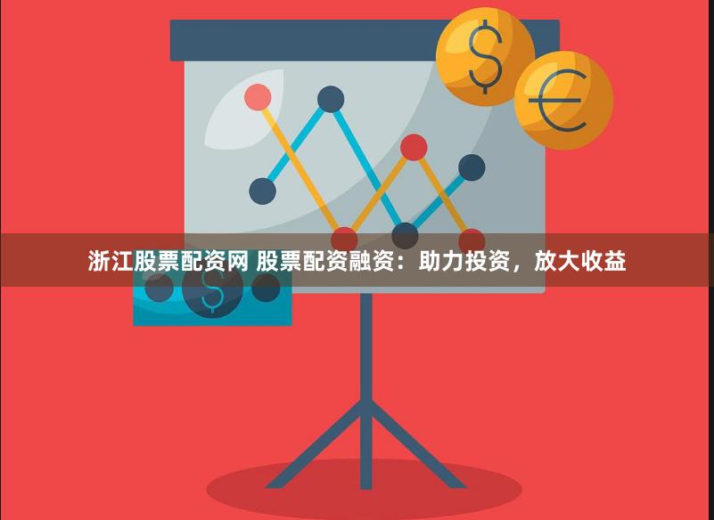 浙江股票配资网 股票配资融资：助力投资，放大收益