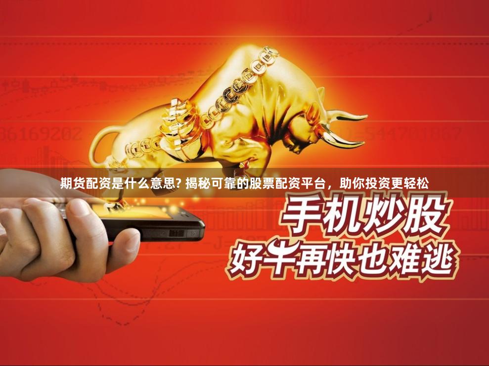 期货配资是什么意思? 揭秘可靠的股票配资平台，助你投资更轻松