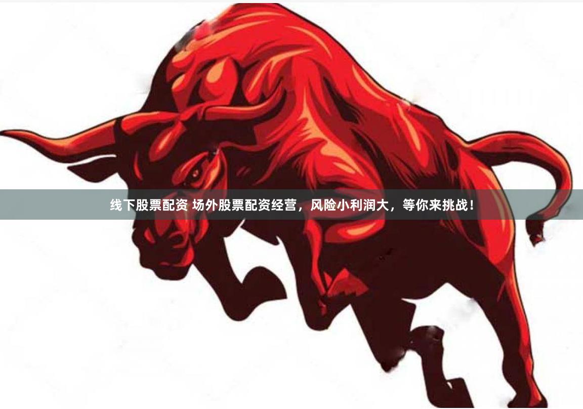 线下股票配资 场外股票配资经营，风险小利润大，等你来挑战！