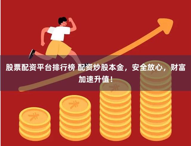 股票配资平台排行榜 配资炒股本金，安全放心，财富加速升值！