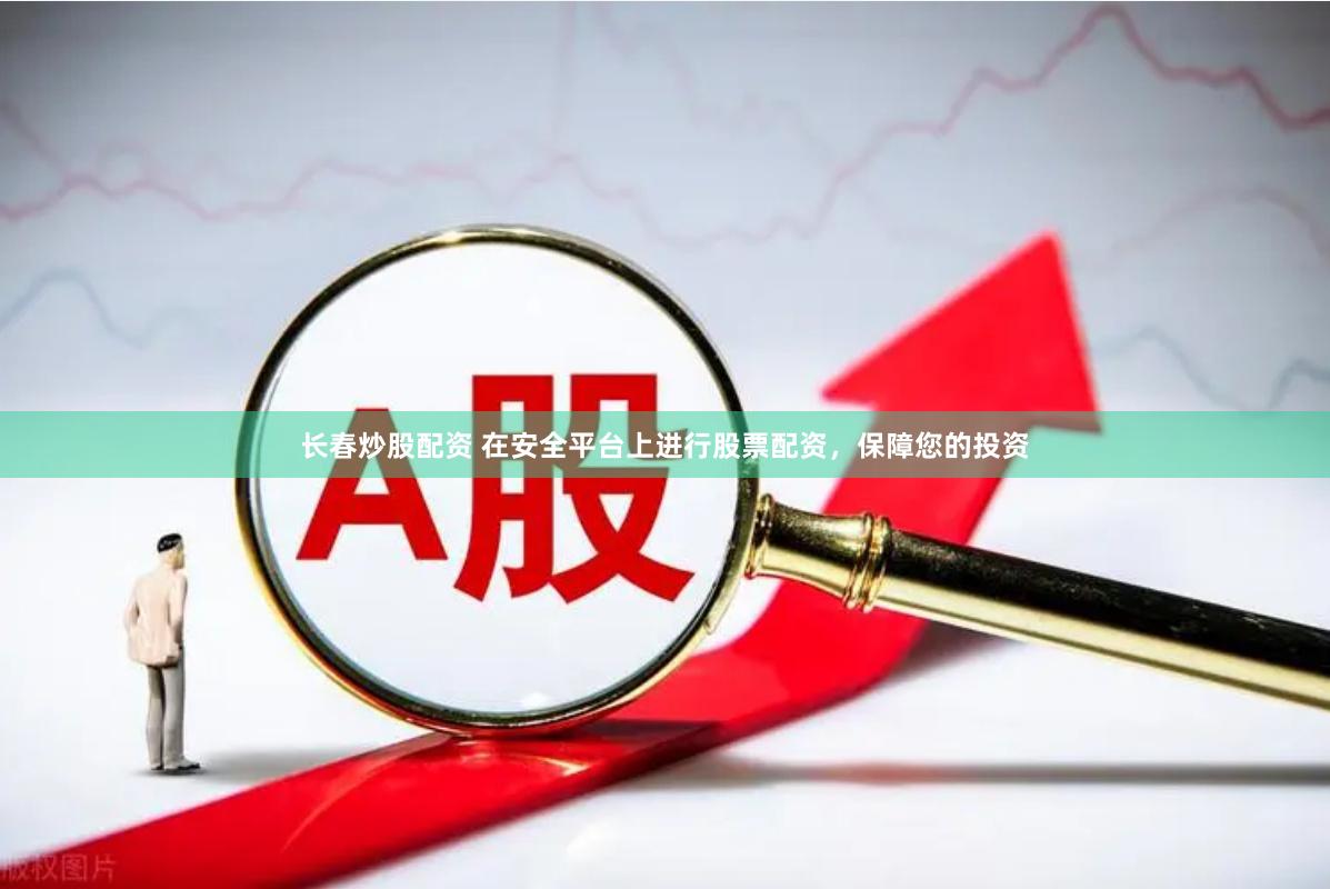 长春炒股配资 在安全平台上进行股票配资，保障您的投资